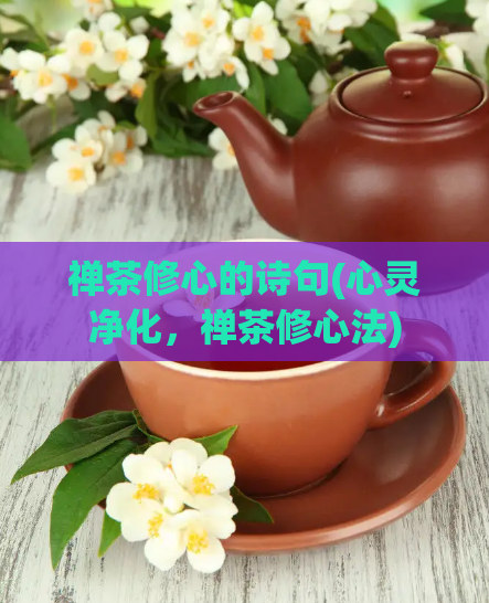 禅茶修心的诗句(心灵净化，禅茶修心法)  第1张