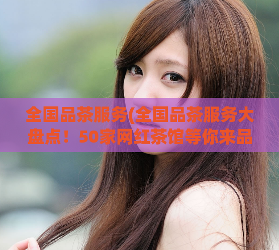 全国品茶服务(全国品茶服务大盘点！50家网红茶馆等你来品尝)  第1张