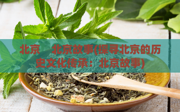 北京  北京故事(探寻北京的历史文化传承：北京故事) 第1张