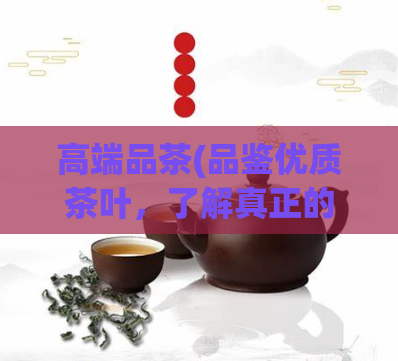 高端品茶(品鉴优质茶叶，了解真正的高端品茶！)  第1张