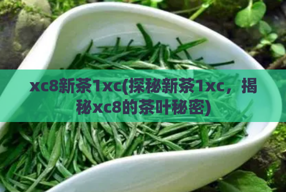 xc8新茶1xc(探秘新茶1xc，揭秘xc8的茶叶秘密)  第1张