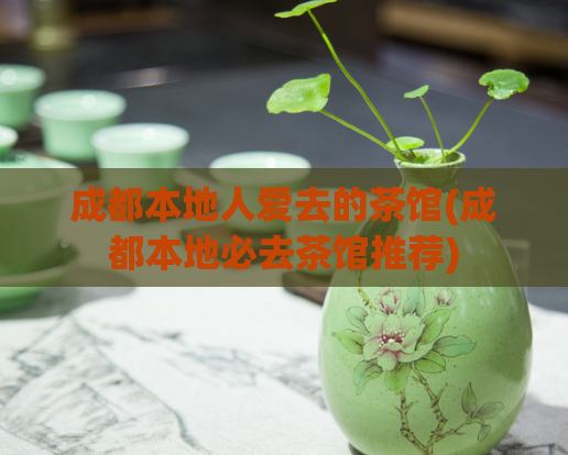 成都本地人爱去的茶馆(成都本地必去茶馆推荐)  第1张