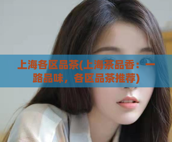 上海各区品茶(上海茶品香：一路品味，各区品茶推荐)  第1张
