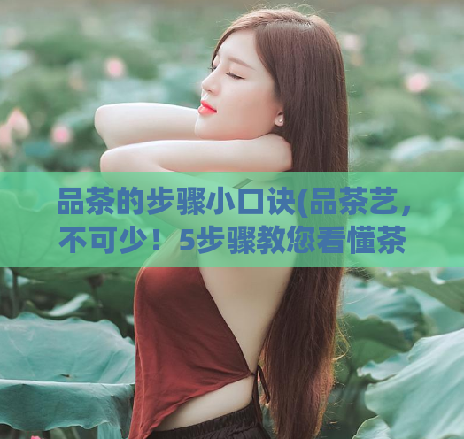 品茶的步骤小口诀(品茶艺，不可少！5步骤教您看懂茶叶的质量)  第1张
