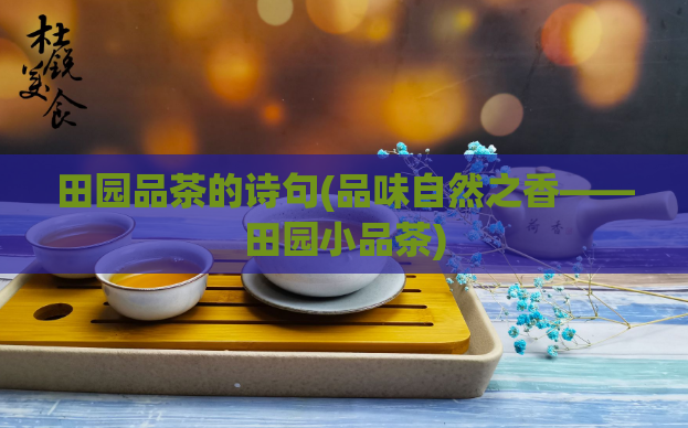 田园品茶的诗句(品味自然之香——田园小品茶)  第1张