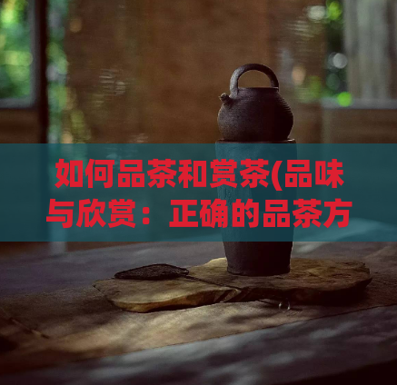 如何品茶和赏茶(品味与欣赏：正确的品茶方式)  第1张
