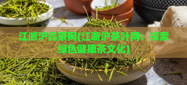 江浙沪品茶网(江浙沪茶叶网：探索绿色健康茶文化)  第1张