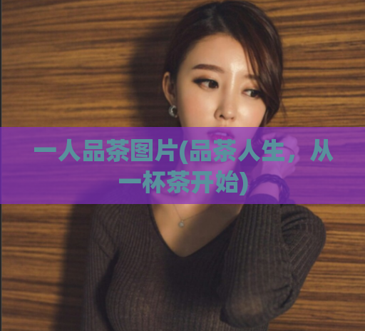 一人品茶图片(品茶人生，从一杯茶开始)  第1张