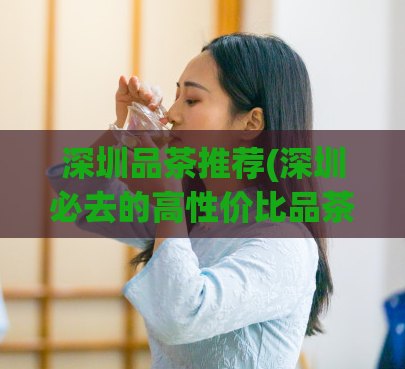 深圳品茶推荐(深圳必去的高性价比品茶馆推荐)  第1张