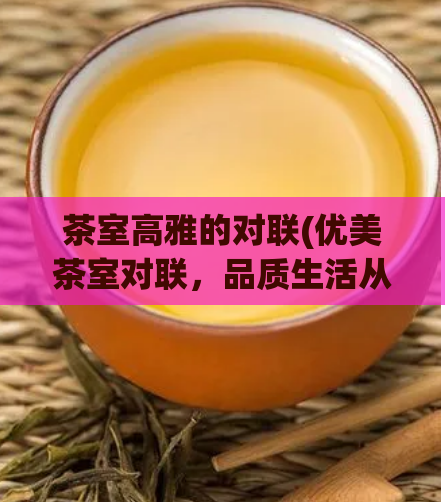 茶室高雅的对联(优美茶室对联，品质生活从容享。)  第1张