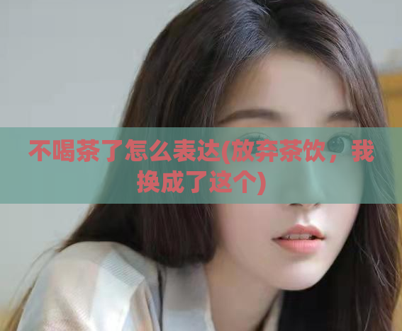 不喝茶了怎么表达(放弃茶饮，我换成了这个)  第1张