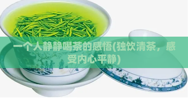 一个人静静喝茶的感悟(独饮清茶，感受内心平静)  第1张