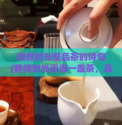 闲煮时光慢品茶的诗句(静待时光闲泡一盏茶，品味生命的慢节奏：新标题)  第1张