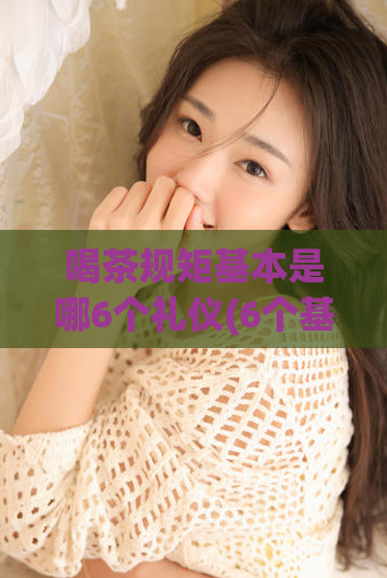 喝茶规矩基本是哪6个礼仪(6个基本茶道礼仪，你知道吗？)  第1张