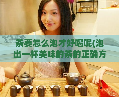 茶要怎么泡才好喝呢(泡出一杯美味的茶的正确方法)  第1张