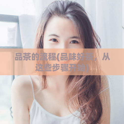 品茶的流程(品味好茶，从这些步骤开始)  第1张