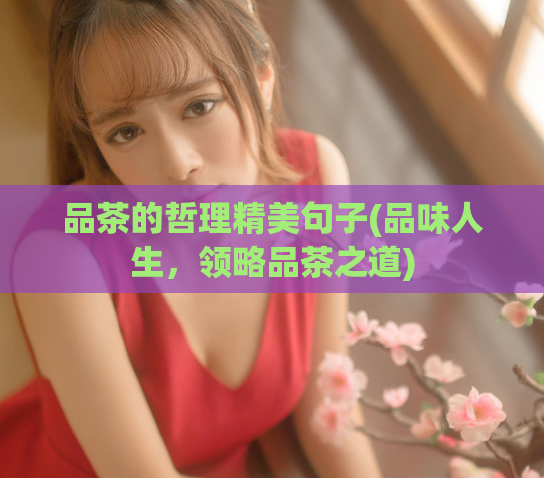 品茶的哲理精美句子(品味人生，领略品茶之道)  第1张