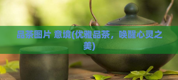 品茶图片 意境(优雅品茶，唤醒心灵之美)  第1张