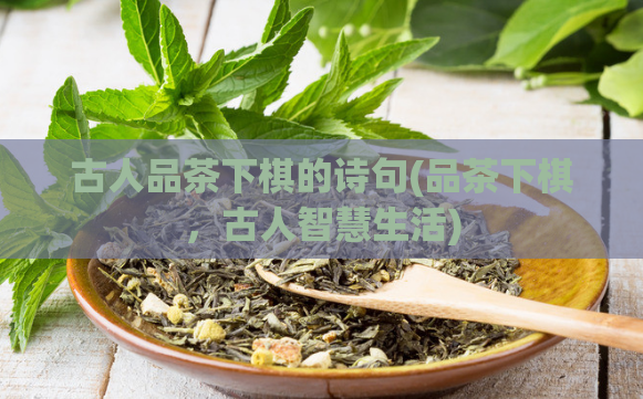 古人品茶下棋的诗句(品茶下棋，古人智慧生活)  第1张