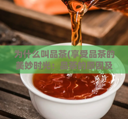 为什么叫品茶(享受品茶的美妙时光：品茶的原因及好处)  第1张