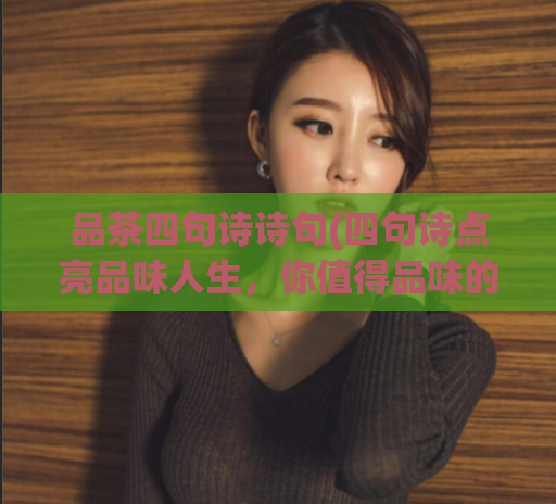 品茶四句诗诗句(四句诗点亮品味人生，你值得品味的这种茶。)  第1张