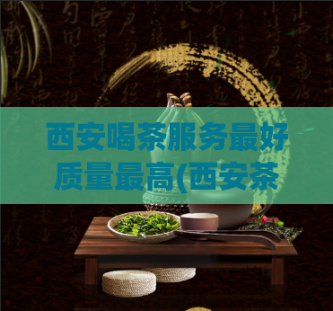 西安喝茶服务最好质量最高(西安茶馆推荐：为您推荐服务最好、质量最高的茶馆)  第1张