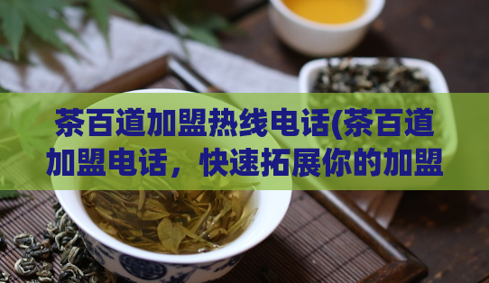 茶百道加盟热线电话(茶百道加盟电话，快速拓展你的加盟事业)  第1张