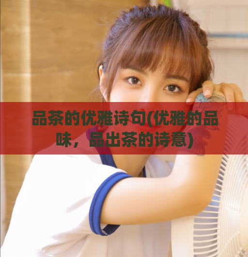 品茶的优雅诗句(优雅的品味，品出茶的诗意)  第1张