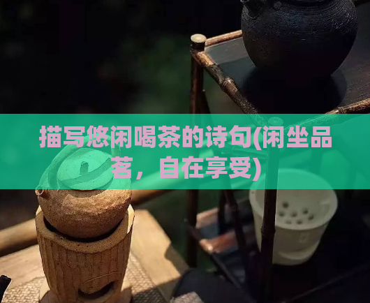 描写悠闲喝茶的诗句(闲坐品茗，自在享受)  第1张