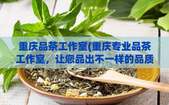 重庆品茶工作室(重庆专业品茶工作室，让您品出不一样的品质人生！)  第1张