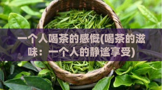 一个人喝茶的感慨(喝茶的滋味：一个人的静谧享受)  第1张