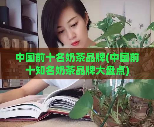 中国前十名奶茶品牌(中国前十知名奶茶品牌大盘点)  第1张