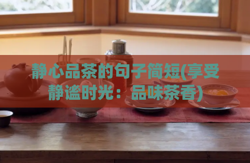 静心品茶的句子简短(享受静谧时光：品味茶香)  第1张