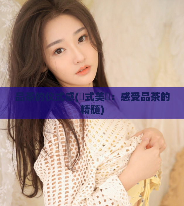 品茶的仪式感(儀式美學：感受品茶的精髓)  第1张
