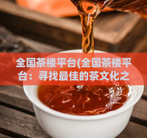 全国茶楼平台(全国茶楼平台：寻找最佳的茶文化之旅)  第1张
