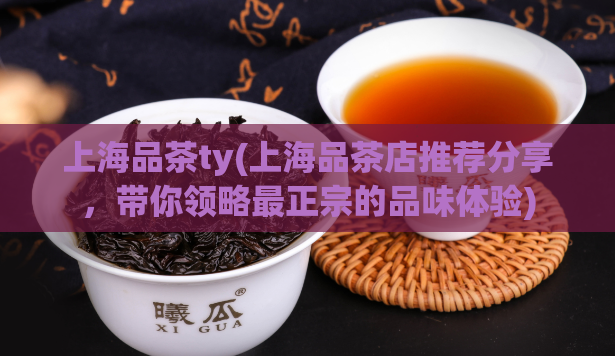 上海品茶ty(上海品茶店推荐分享，带你领略最正宗的品味体验)  第1张