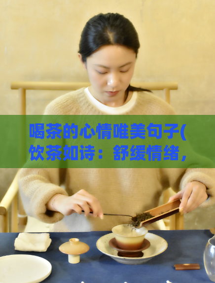 喝茶的心情唯美句子(饮茶如诗：舒缓情绪，慢时光浸润心情)  第1张