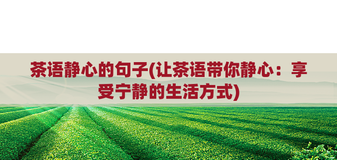 茶语静心的句子(让茶语带你静心：享受宁静的生活方式)  第1张