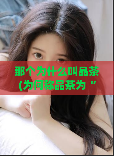 那个为什么叫品茶(为何称品茶为“品”？)  第1张