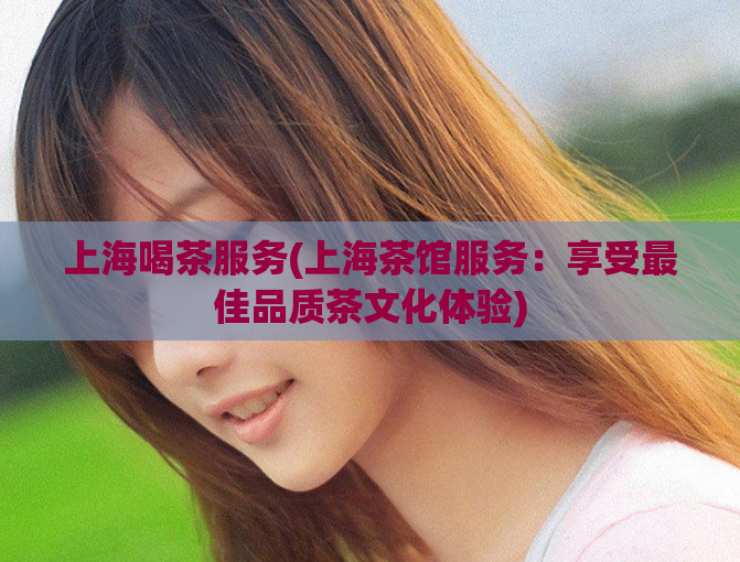 上海喝茶服务(上海茶馆服务：享受最佳品质茶文化体验)  第1张