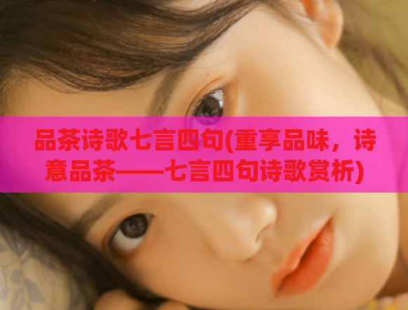 品茶诗歌七言四句(重享品味，诗意品茶——七言四句诗歌赏析)  第1张