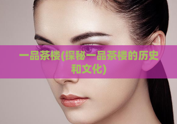 一品茶楼(探秘一品茶楼的历史和文化)  第1张