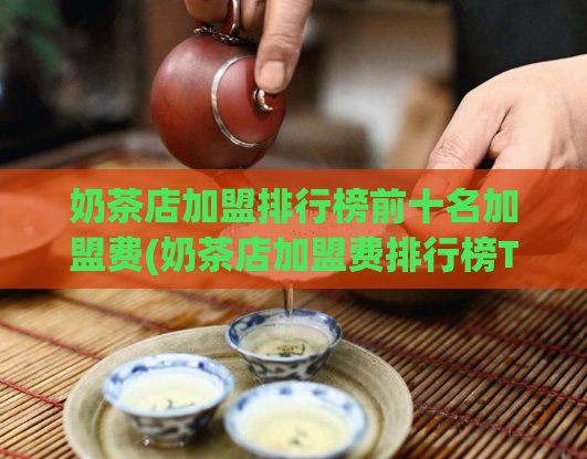 奶茶店加盟排行榜前十名加盟费(奶茶店加盟费排行榜TOP 10)  第1张