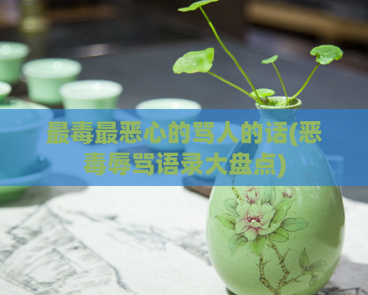 最毒最恶心的骂人的话(恶毒辱骂语录大盘点)  第1张