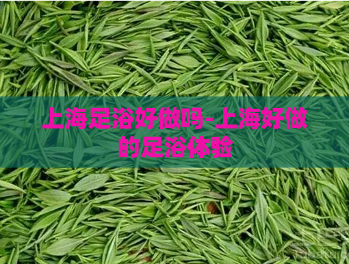 上海足浴好做吗-上海好做的足浴体验  第1张