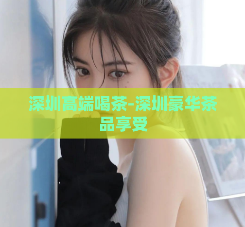 深圳高端喝茶-深圳豪华茶品享受  第1张