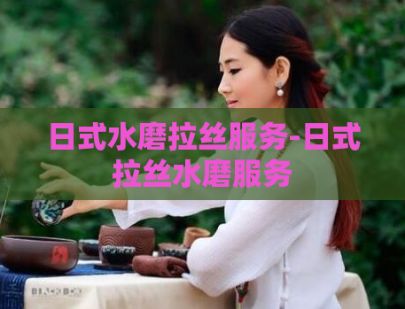 日式水磨拉丝服务-日式拉丝水磨服务  第1张