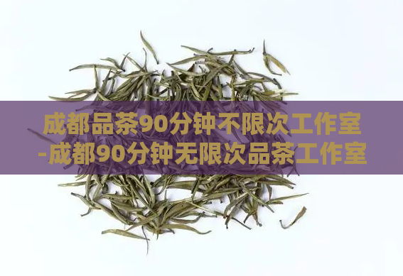 成都品茶90分钟不限次工作室-成都90分钟无限次品茶工作室  第1张