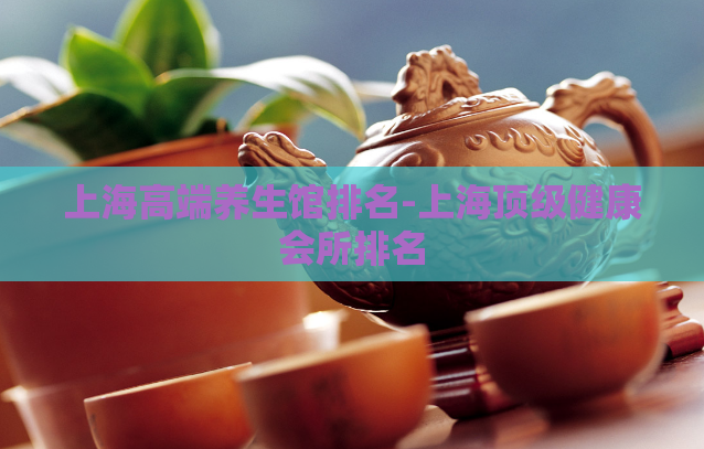 上海高端养生馆排名-上海顶级健康会所排名  第1张