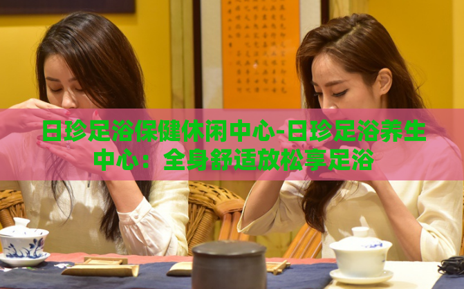 日珍足浴保健休闲中心-日珍足浴养生中心：全身舒适放松享足浴  第1张